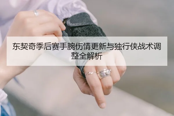 东契奇季后赛手腕伤情更新与独行侠战术调整全解析